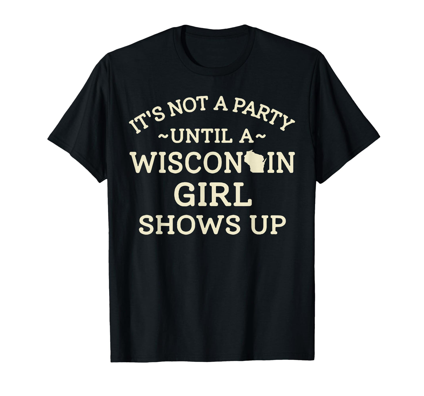 It's Not A Party Until A Wisconsin Girl Shows Up T-Shirt