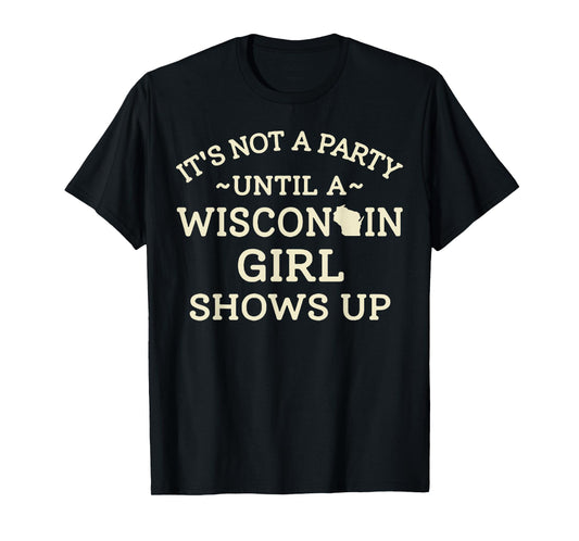 It's Not A Party Until A Wisconsin Girl Shows Up T-Shirt