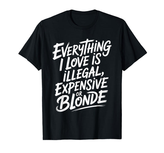 Everything I Love is Illegal Expensive Or Blonde Boys Humor T-Shirt