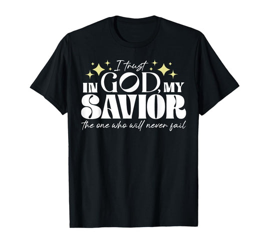 I Trust In God My Savior The One Who Will Never Fail T-Shirt