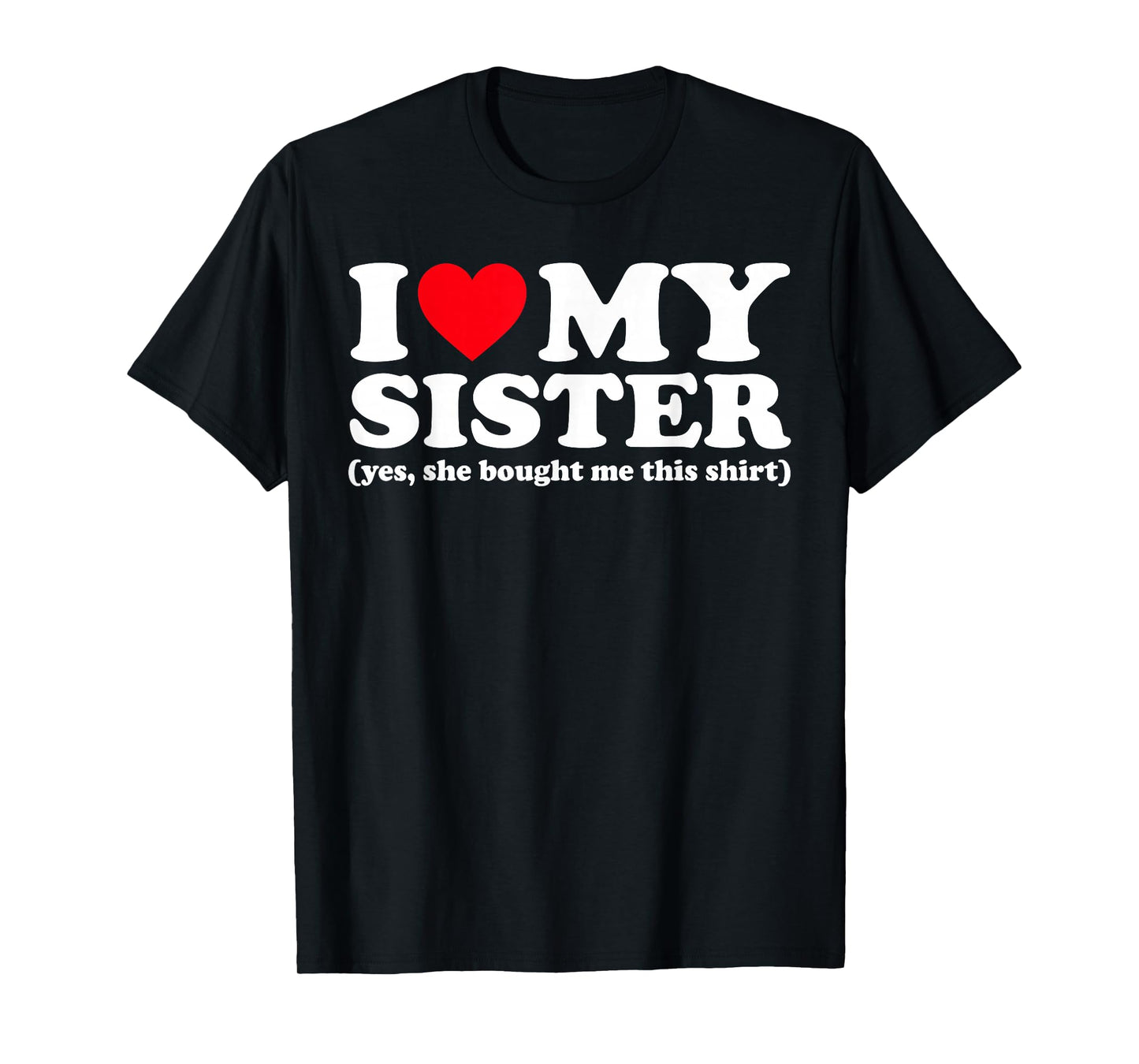 I Love My Sister Yes She Bought Me This Shirt T-Shirt