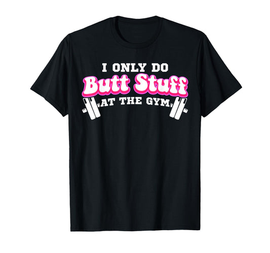 I Only Do Butt Stuff At The Gym Funny Bubble Butt For Women T-Shirt