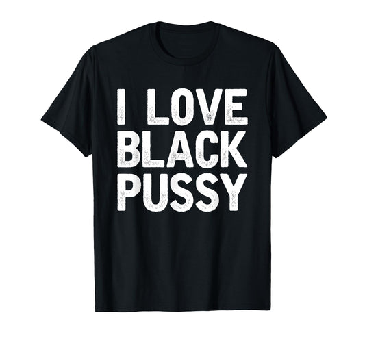 I Love Black Pussy Funny Adult Sarcastic Saying T-Shirt