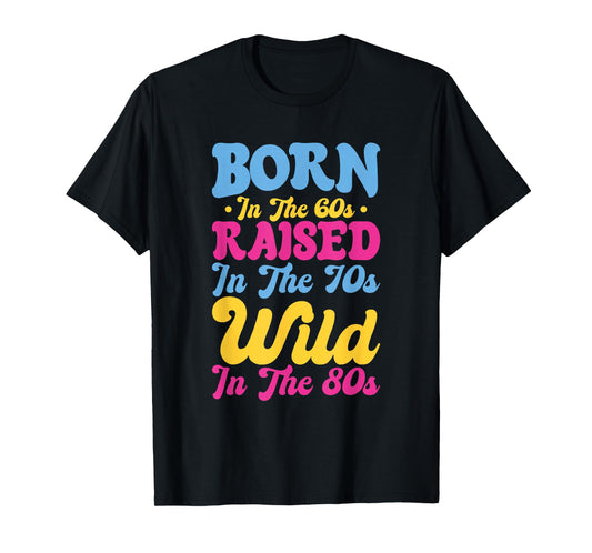 Born In The 60s - Raised In The 70s - Wild In The 80s T-Shirt