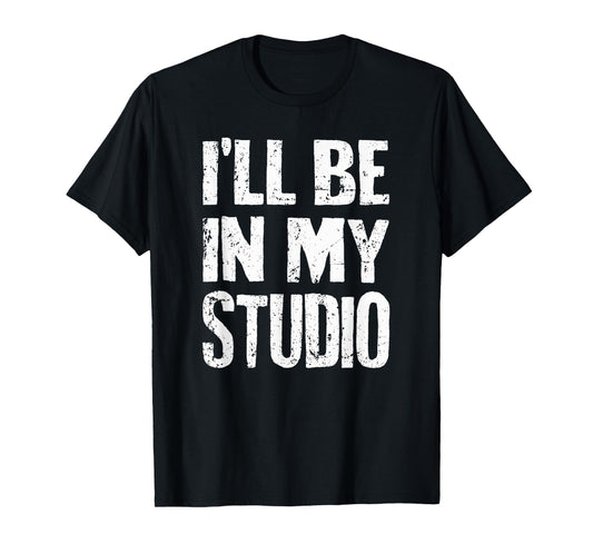 I'll Be In My Studio Sarcastic Joke Quote T-Shirt