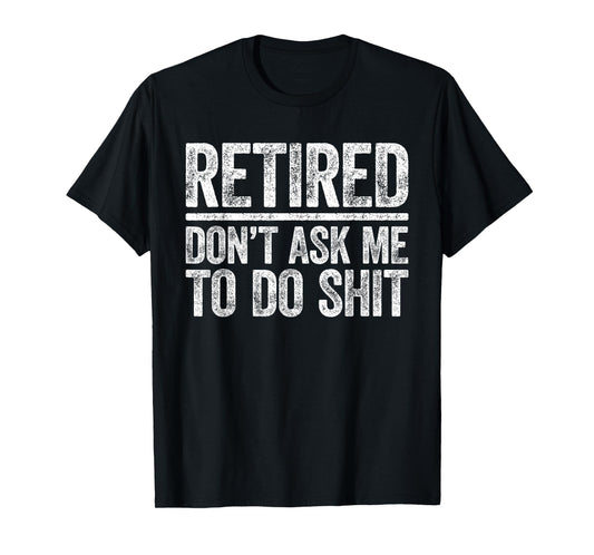 Retired Don't Ask Me To Do Shit Shirt Men Women Retirement T-Shirt
