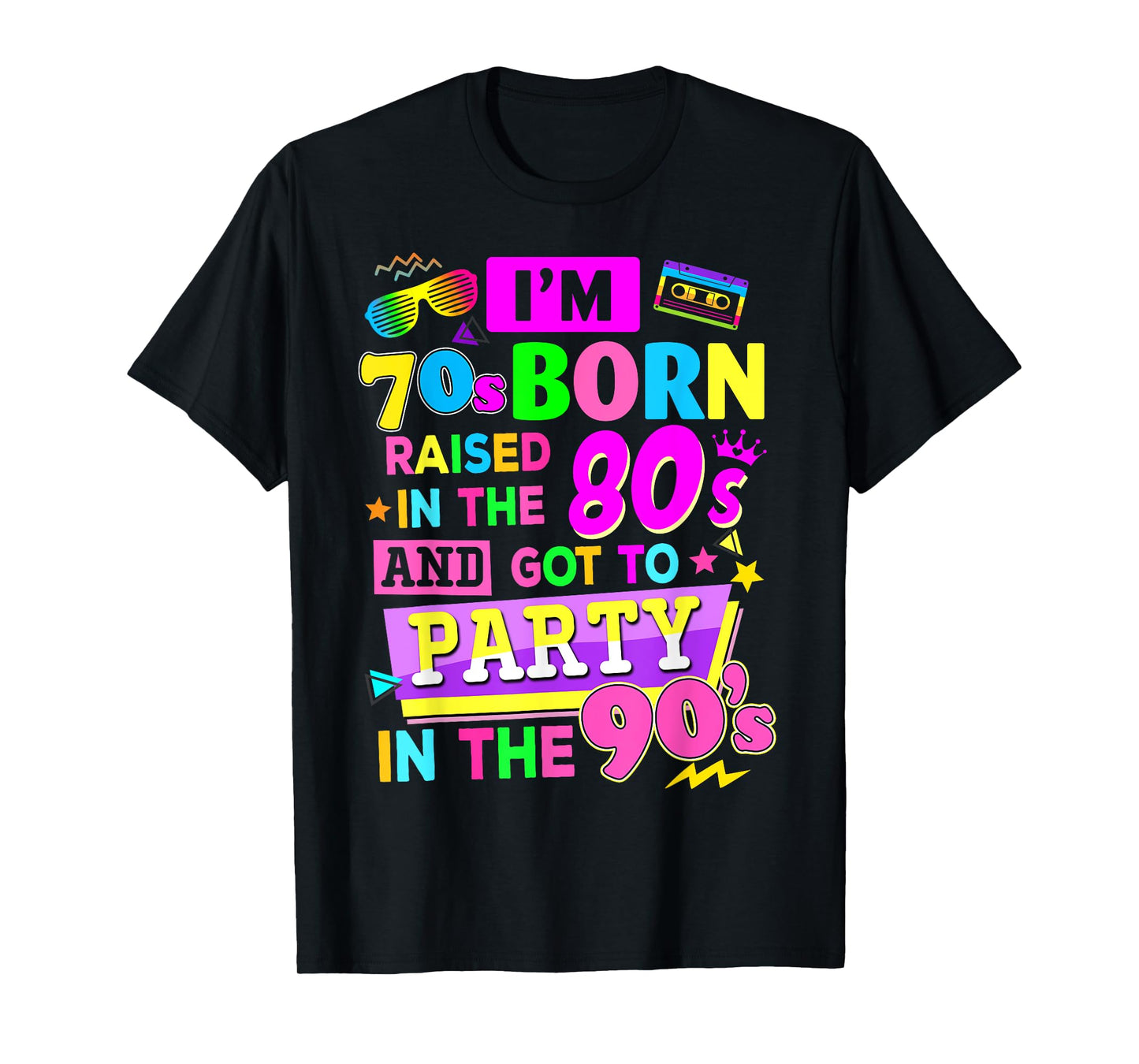 I'm 70s Born Raised In The 80s And Got To Party In The 90's T-Shirt