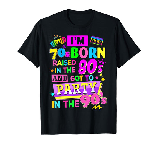 I'm 70s Born Raised In The 80s And Got To Party In The 90's T-Shirt