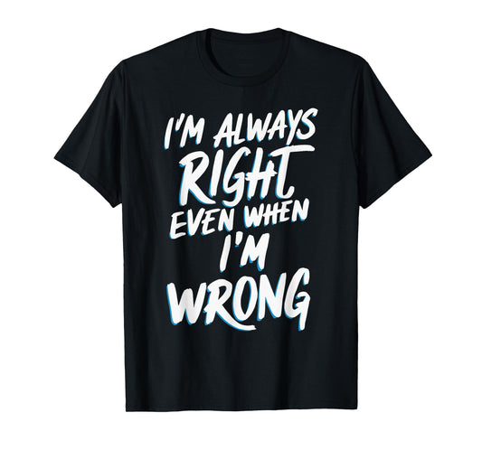 I'm always right, even when I'm wrong T-Shirt