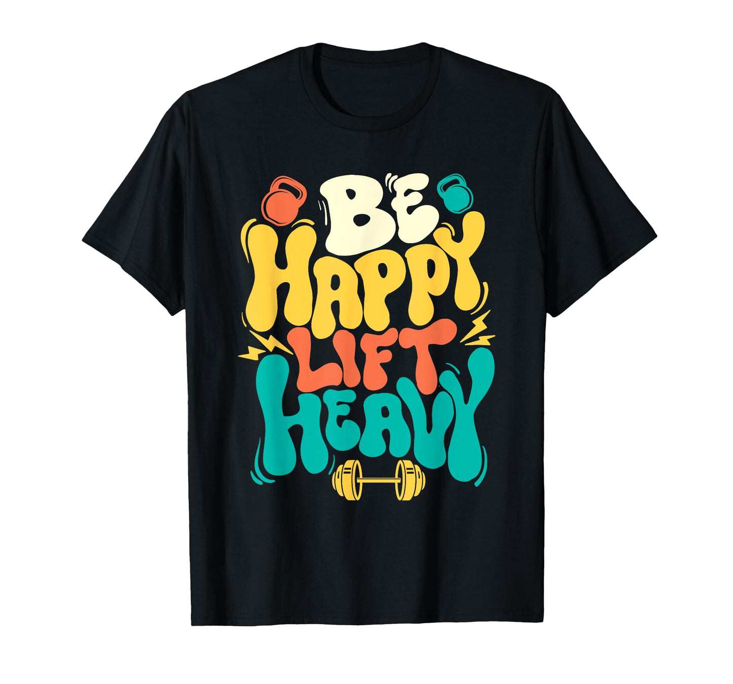 Be Happy Lift Heavy - Workout Gym Weightlifting Bodybuilding T-Shirt