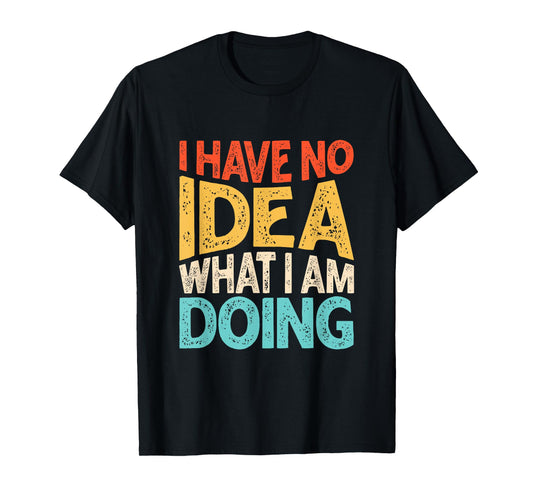 Funny Saying I Have No Idea What I'm Doing For Women Men Kid T-Shirt