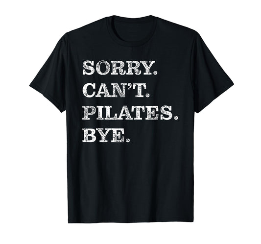 Sorry Can't Pilates Bye - Funny T-Shirt