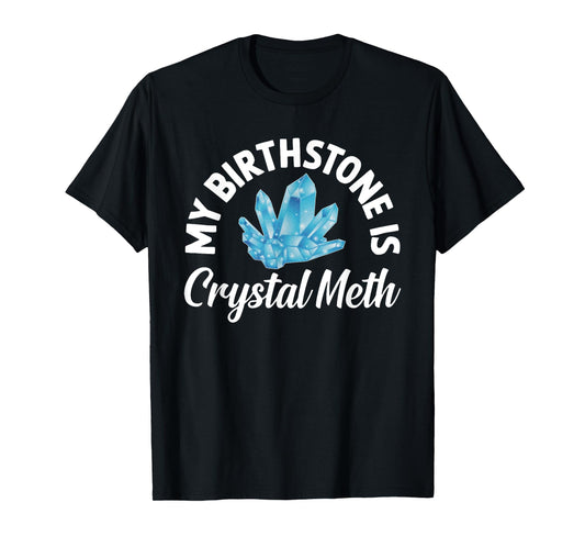 My Birthstone Is Crystal Meth, Funny Offensive T-Shirt