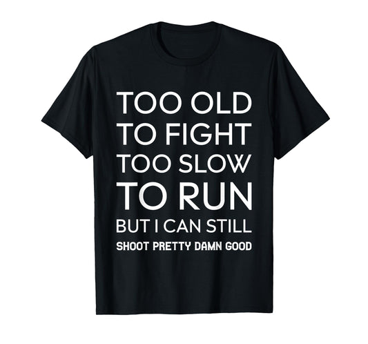 Too Old To Fight Too Slow To Run But I Can Still Shoot T-Shirt