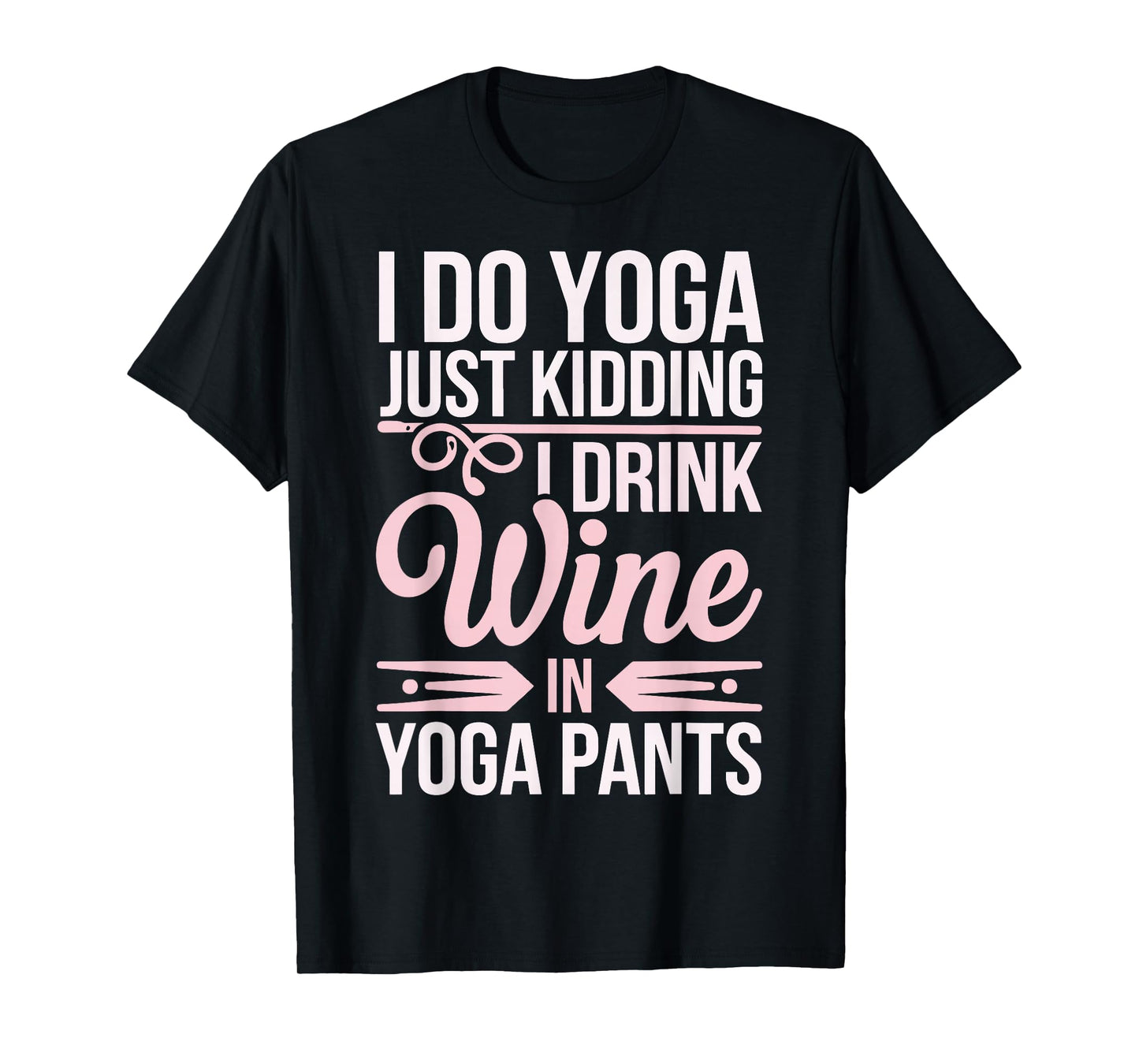 I Do Yoga Just Kidding I Drink Wine In Yoga Pants T-Shirt