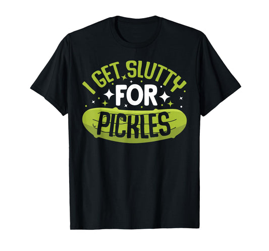 Pickle Lover - Funny Pickle Slut I Get Slutty for Pickles T-Shirt, Small