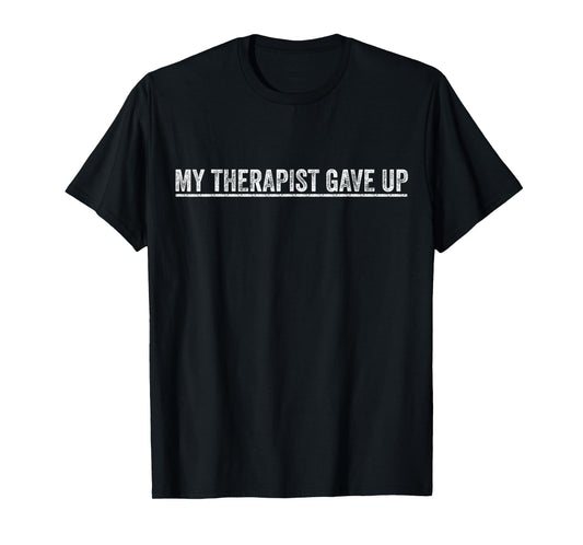 My Therapist Gave Up Funny Therapy Quote Mental Health Humor T-Shirt