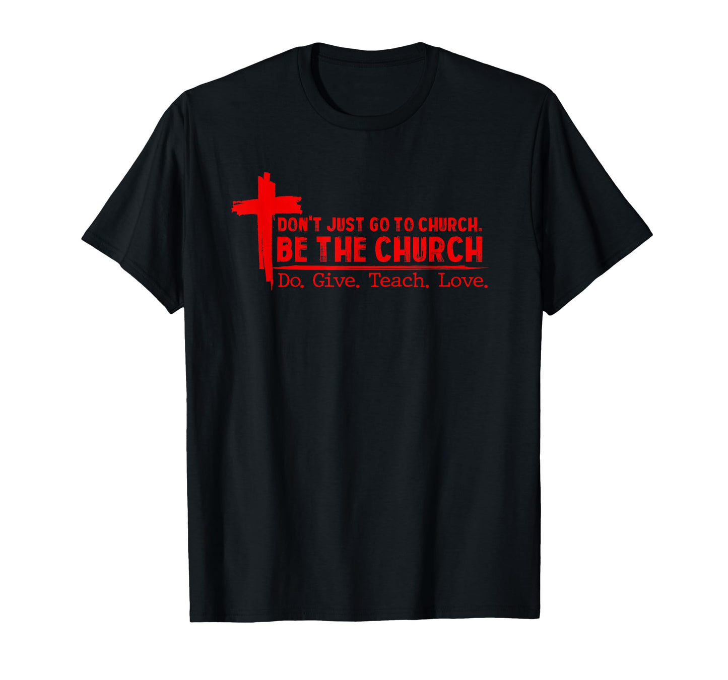 Don’t Just Go to Church Be The Church Do Give Teach Love T-Shirt