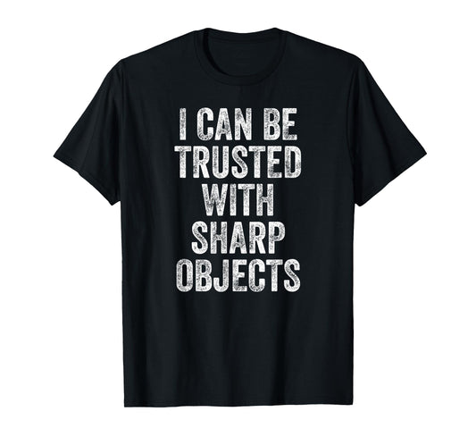 I Can Be Trusted With Sharp Objects T-Shirt
