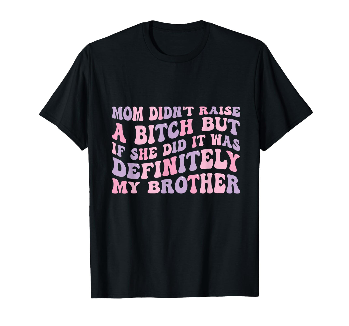 Mom Didn't Raise A Bitch But If She Did It Was My Brother T-Shirt