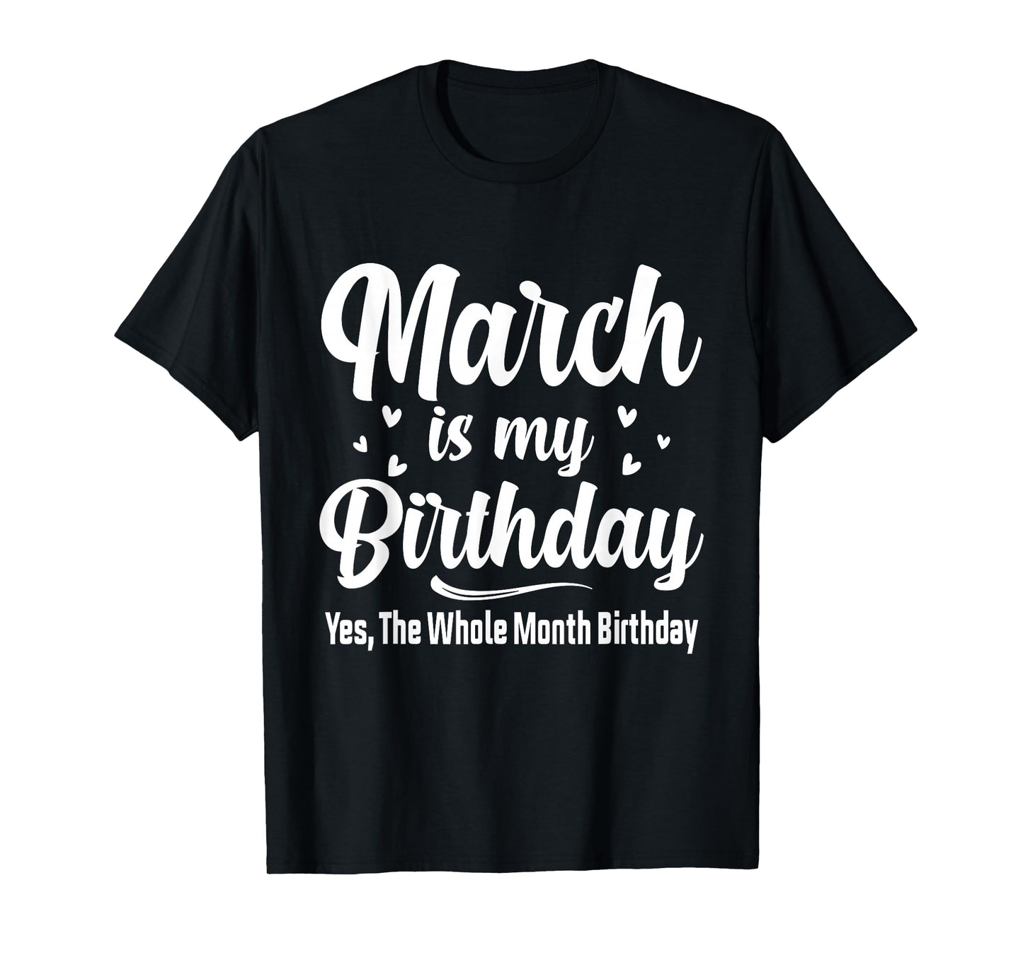 March is My Birthday Yes The Whole Month Birthday T-Shirt