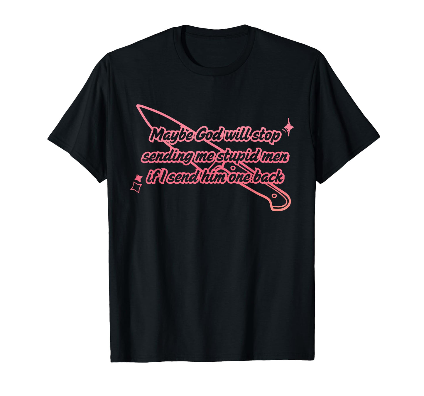 Maybe God Will Stop Sending Me Stupid Men T-Shirt