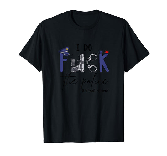 I Do Fck Police Officer Funny Cop Girlfriend Saying Joke T-Shirt