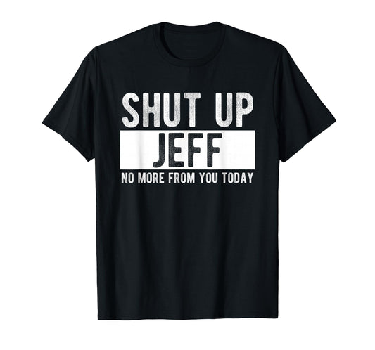 Shut Up Jeff No More From You Today Funny Jeff Name T-Shirt