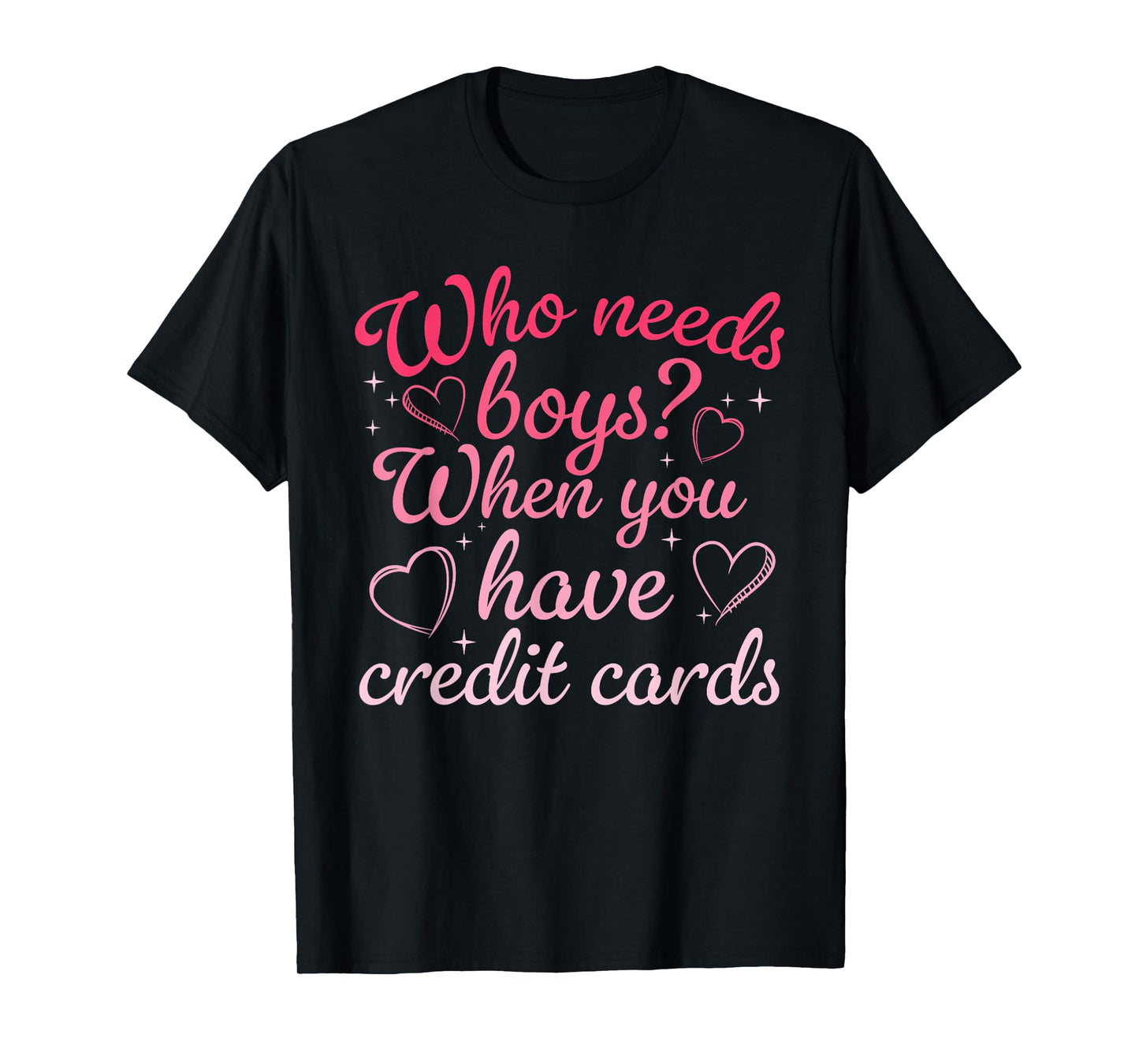 Who Needs Boys When You Have Credit Cards Men Womens T-Shirt