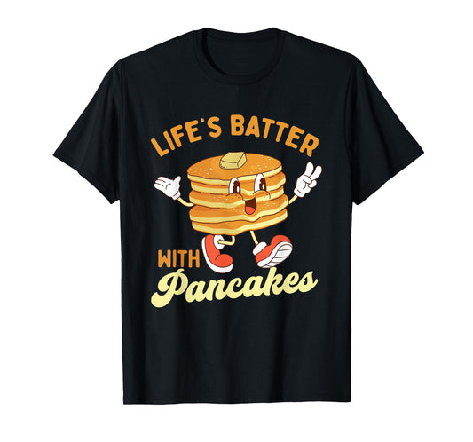 Life’s Batter With Pancakes - Pancake Lover Flapjacks T-Shirt