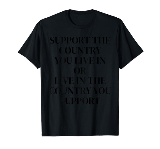 Support The Country You Live In or Live In The Country You T-Shirt