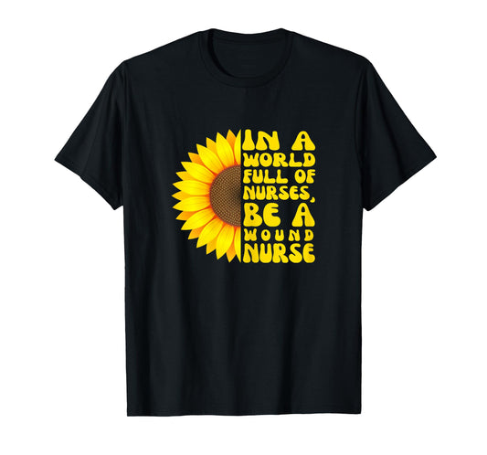 In a World Full of Nurses, Women Wound Nurse Sunflower T-Shirt