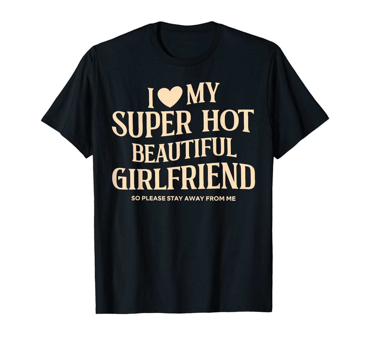 I Love My Super Hot Beautiful Girlfriend So Please Stay Away T-Shirt