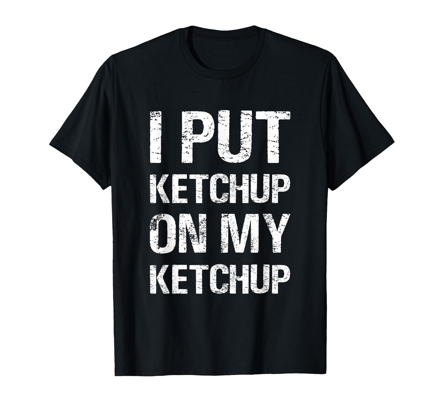 I Put Ketchup On My Ketchup Funny Food Lover Humor T-Shirt