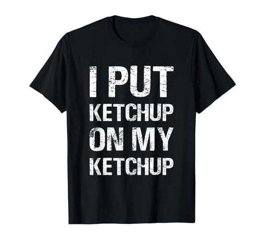 I Put Ketchup On My Ketchup Funny Food Lover Humor T-Shirt