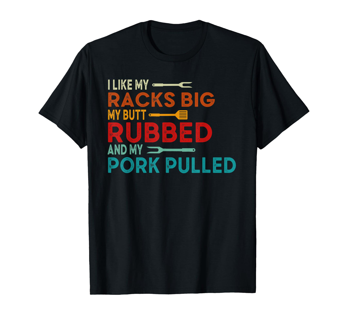 I Like My Racks Big My Butt Rubbed and Pork Pulled BBQ Chef T-Shirt