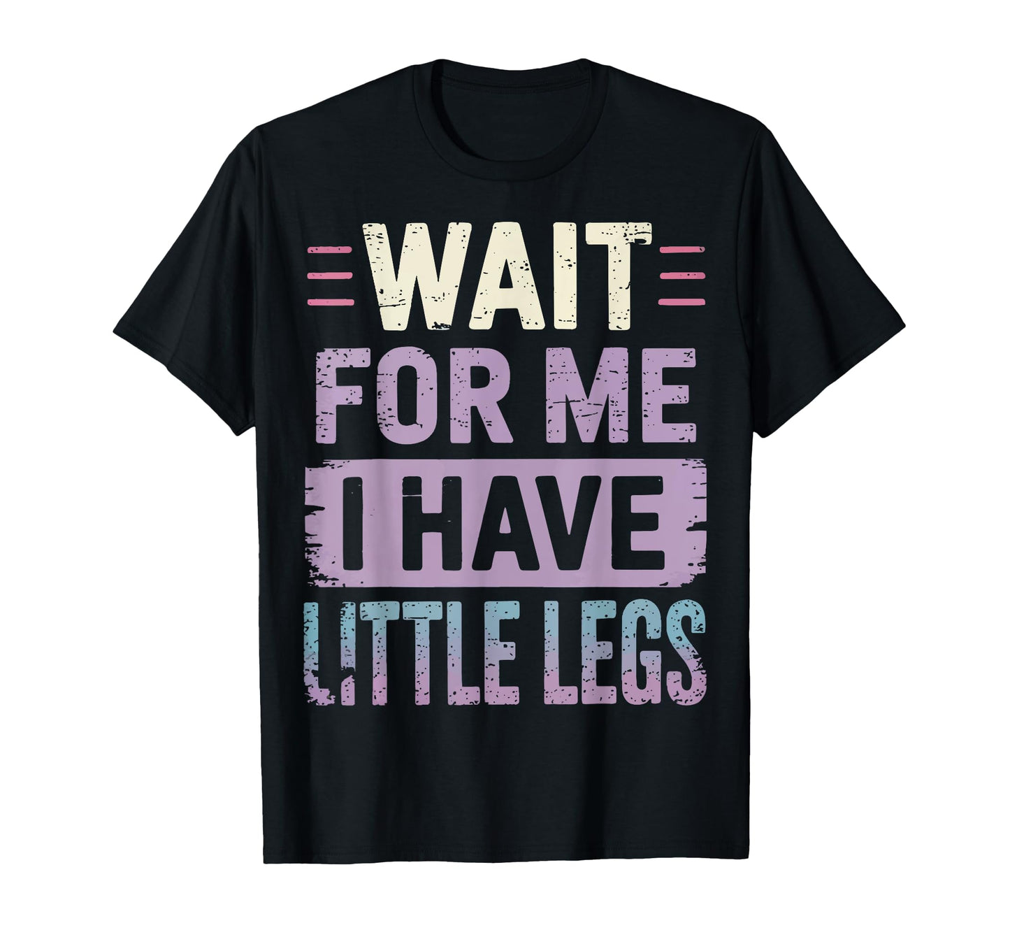 Wait For Me I Have Little Legs T-Shirt