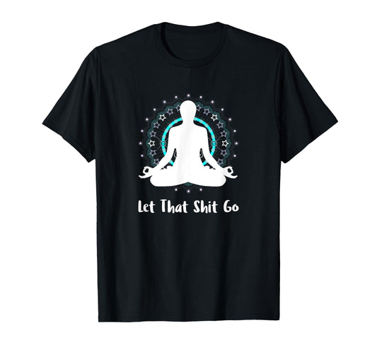 Let That Shit Go Namaste Zen Meditation Love Peace Happiness T-Shirt