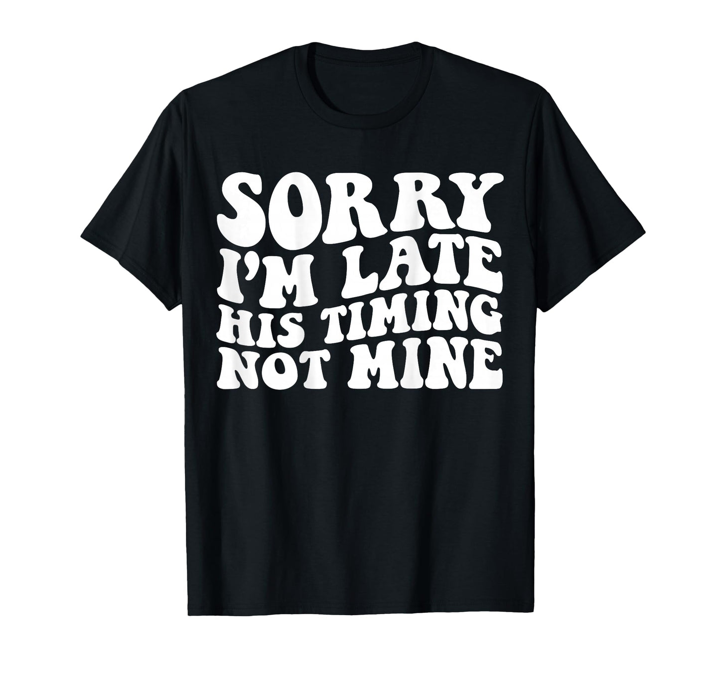 Sorry I'm Late His Timing Not Mine On Back T-Shirt