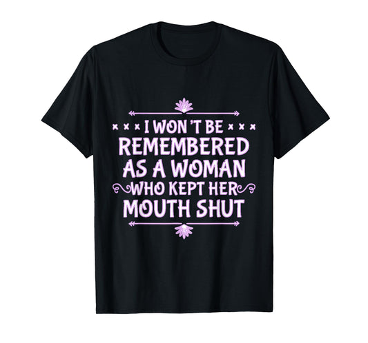 I Won't Be Remembered As A Woman Who Kept Her Mouth Shut T-Shirt