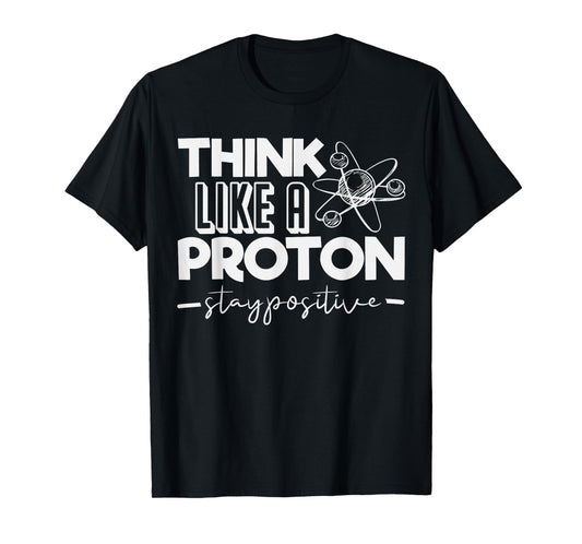 Think Like A Proton Stay Positive Periodic Table Teacher T-Shirt