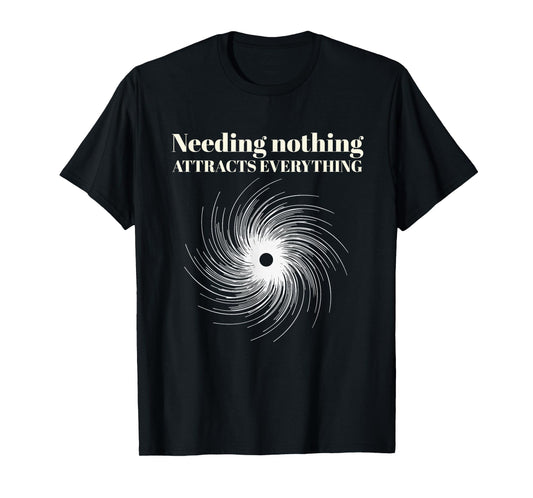 Needing Nothing Attracts Everything T-Shirt
