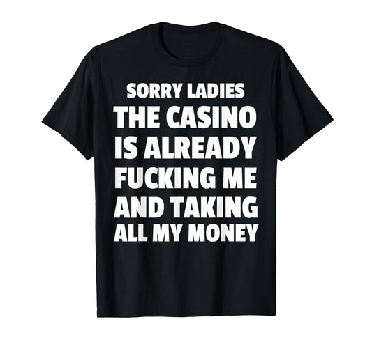 Sorry Ladies The Casino Is Already Fucking Me And Taking All T-Shirt