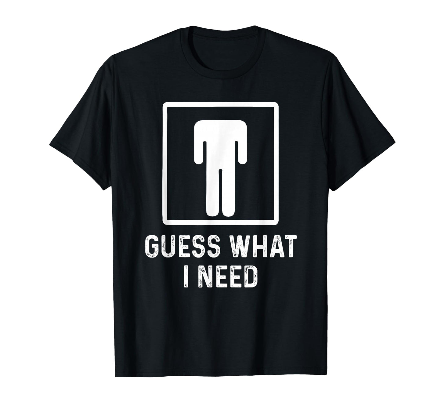 Guess What i Need T-Shirt