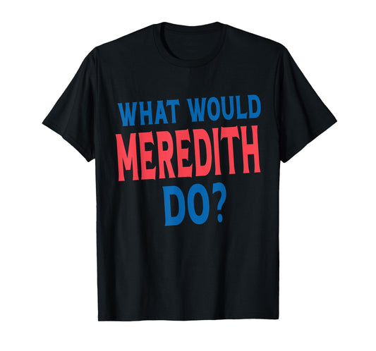 What Would Meredith Do Name First Name Funny Meredith T-Shirt
