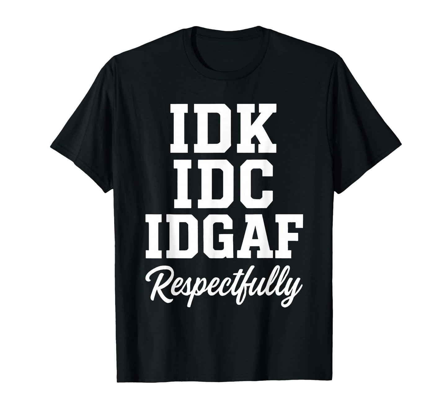 IDK IDC IDGAF Respectfully Funny Saying T-Shirt