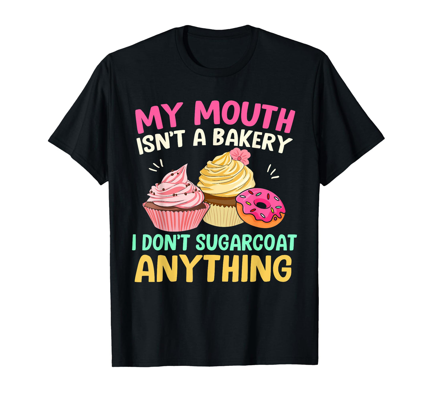 My Mouth Isn’t A Bakery I Don’t Sugar Coat Anything Funny T-Shirt