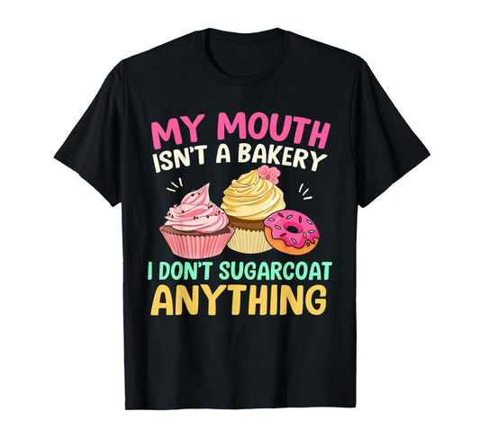 My Mouth Isn’t A Bakery I Don’t Sugar Coat Anything Funny T-Shirt