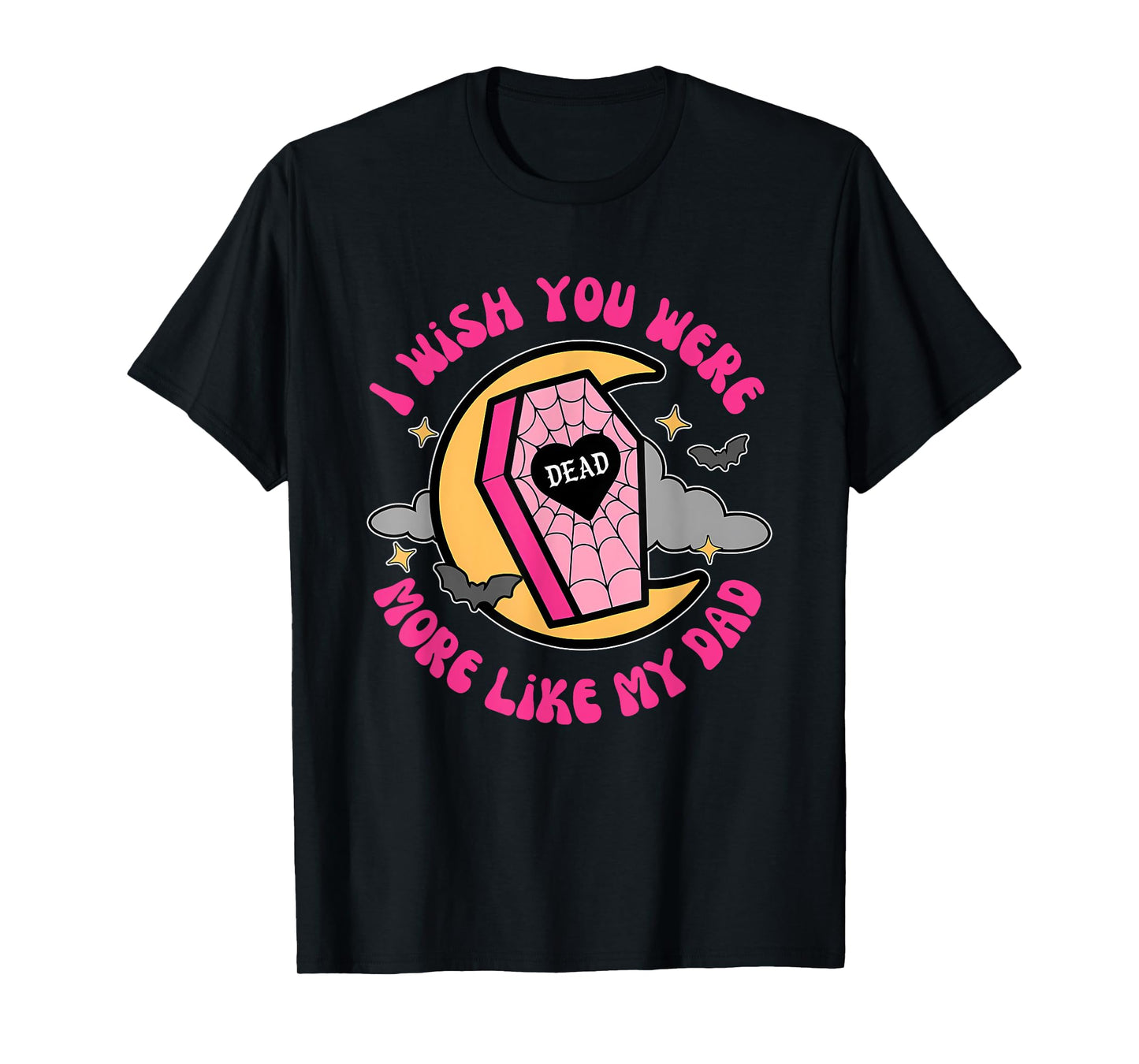 I Wish You Were Dead More Like My Dad T-Shirt