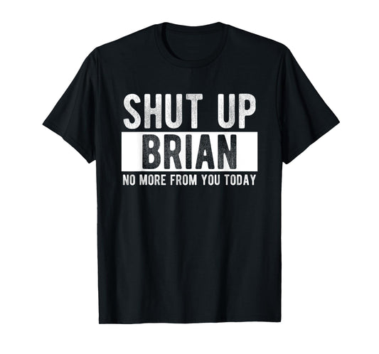 Shut Up Brian No More From You Today Funny Brian Name T-Shirt